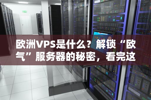 欧洲VPS是什么？解锁“欧气”服务器的秘密，看完这篇就懂了！