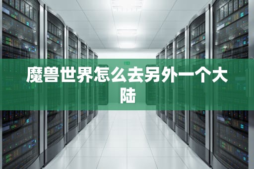 魔兽世界怎么去另外一个大陆