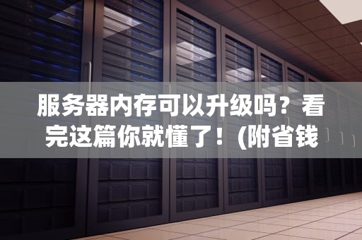 服务器内存可以升级吗？看完这篇你就懂了！(附省钱小技巧)