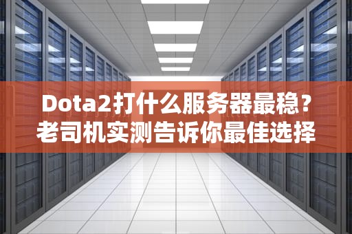 Dota2打什么服务器最稳？老司机实测告诉你最佳选择！