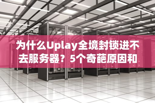 为什么Uplay全境封锁进不去服务器？5个奇葩原因和硬核解决方案！