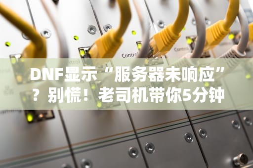 DNF显示“服务器未响应”？别慌！老司机带你5分钟搞定！