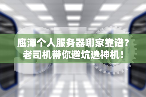 鹰潭个人服务器哪家靠谱？老司机带你避坑选神机！