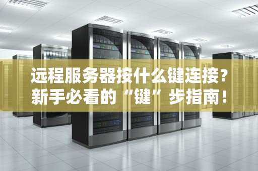远程服务器按什么键连接？新手必看的“键”步指南！