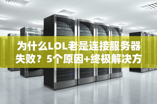 为什么LOL老是连接服务器失败？5个原因+终极解决方案，告别“重连地狱”！