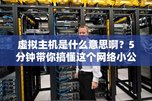 虚拟主机是什么意思啊？5分钟带你搞懂这个网络小公寓！