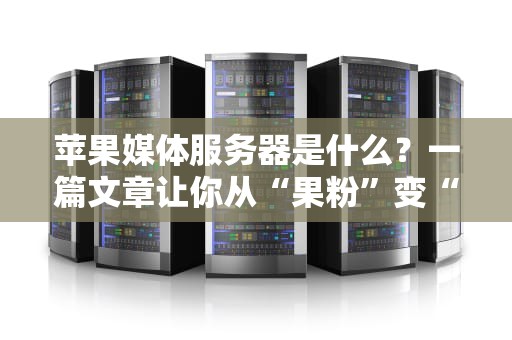 苹果媒体服务器是什么？一篇文章让你从“果粉”变“果专家”！