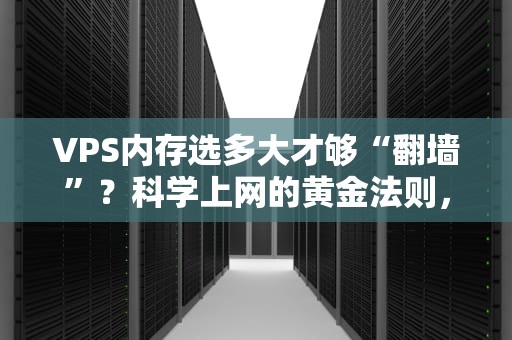 VPS内存选多大才够“翻墙”？科学上网的黄金法则，小白秒懂！