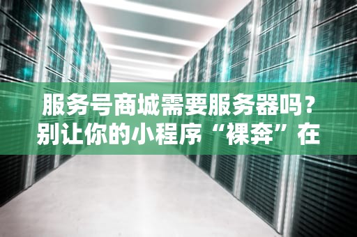 服务号商城需要服务器吗？别让你的小程序“裸奔”在互联网！