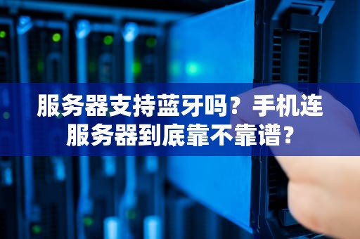 服务器支持蓝牙吗？手机连服务器到底靠不靠谱？