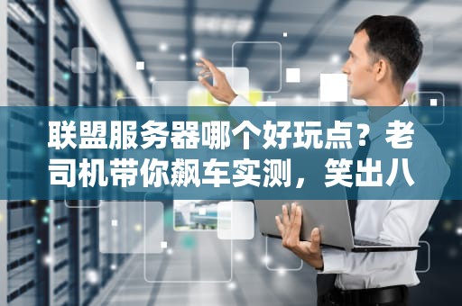 联盟服务器哪个好玩点？老司机带你飙车实测，笑出八块腹肌！