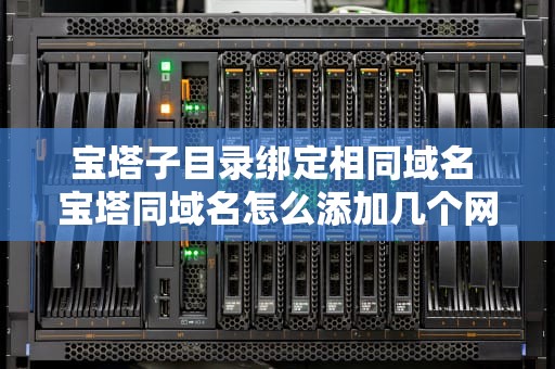 宝塔子目录绑定相同域名 宝塔同域名怎么添加几个网站