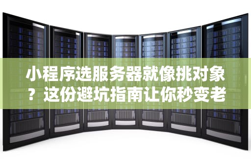 小程序选服务器就像挑对象？这份避坑指南让你秒变老司机！