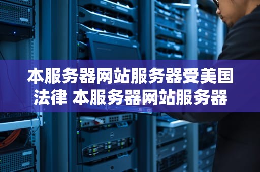 本服务器网站服务器受美国法律 本服务器网站服务器受美国法律约束吗