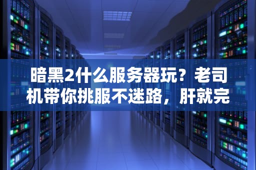 暗黑2什么服务器玩？老司机带你挑服不迷路，肝就完事了！