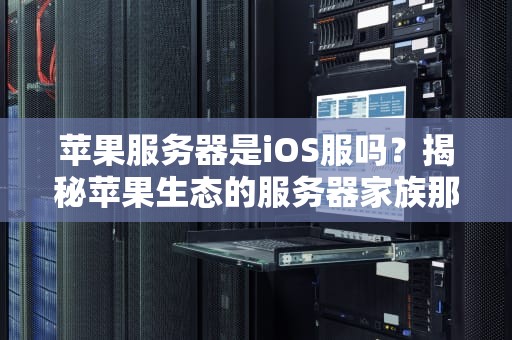 苹果服务器是iOS服吗？揭秘苹果生态的服务器家族那些事儿