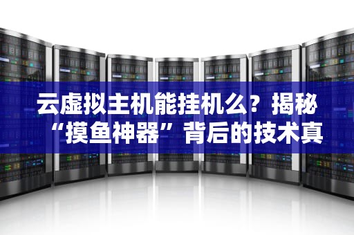 云虚拟主机能挂机么？揭秘“摸鱼神器”背后的技术真相！