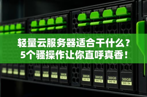 轻量云服务器适合干什么？5个骚操作让你直呼真香！