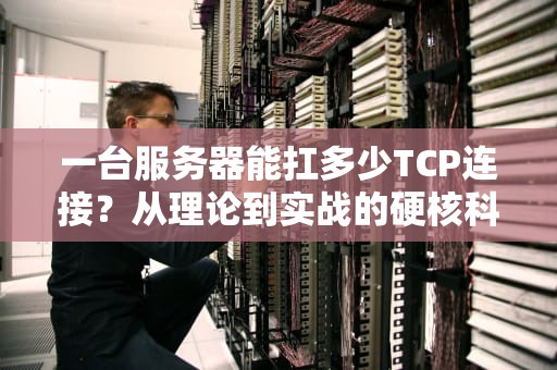 一台服务器能扛多少TCP连接？从理论到实战的硬核科普！