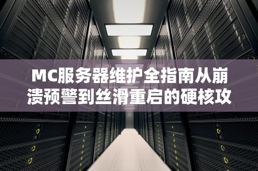 MC服务器维护全指南从崩溃预警到丝滑重启的硬核攻略
