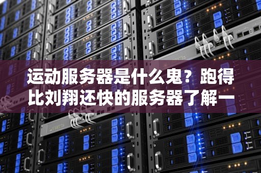 运动服务器是什么鬼？跑得比刘翔还快的服务器了解一下！