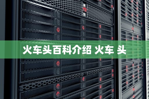 火车头百科介绍 火车 头