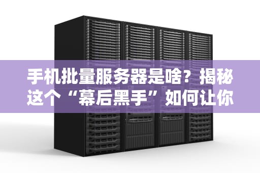 手机批量服务器是啥？揭秘这个“幕后黑手”如何让你刷剧不卡顿！
