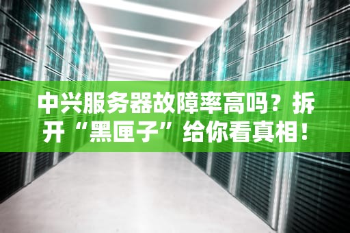 中兴服务器故障率高吗？拆开“黑匣子”给你看真相！