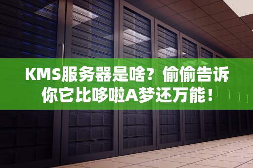 KMS服务器是啥？偷偷告诉你它比哆啦A梦还万能！