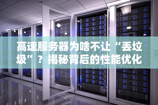 高速服务器为啥不让“丢垃圾”？揭秘背后的性能优化玄机！