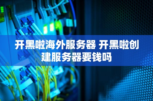开黑啦海外服务器 开黑啦创建服务器要钱吗