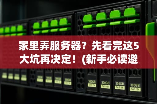 家里弄服务器？先看完这5大坑再决定！(新手必读避雷指南)