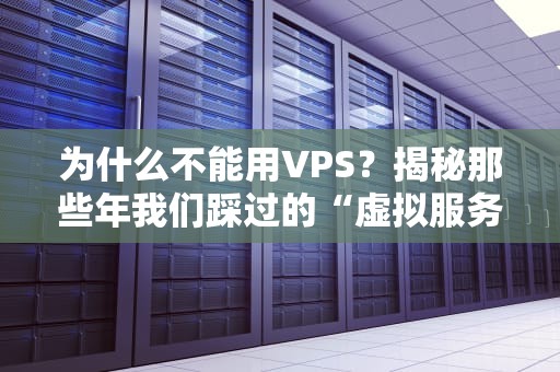 为什么不能用VPS？揭秘那些年我们踩过的“虚拟服务器”大坑！