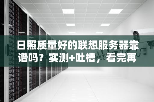 日照质量好的联想服务器靠谱吗？实测+吐槽，看完再剁手！