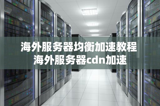 海外服务器均衡加速教程 海外服务器cdn加速