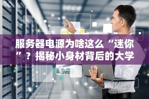 服务器电源为啥这么“迷你”？揭秘小身材背后的大学问！