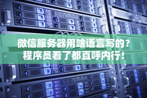 微信服务器用啥语言写的？程序员看了都直呼内行！