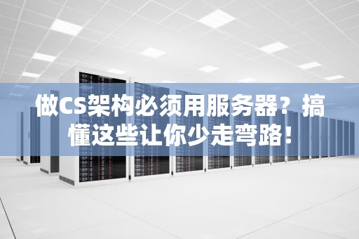 做CS架构必须用服务器？搞懂这些让你少走弯路！