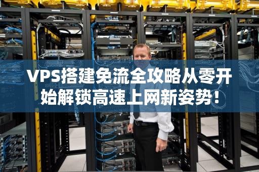 VPS搭建免流全攻略从零开始解锁高速上网新姿势！