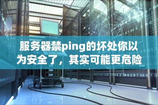 服务器禁ping的坏处你以为安全了，其实可能更危险！