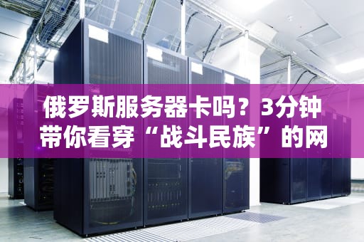 俄罗斯服务器卡吗？3分钟带你看穿“战斗民族”的网速真相！