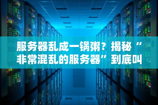 服务器乱成一锅粥？揭秘“非常混乱的服务器”到底叫啥！