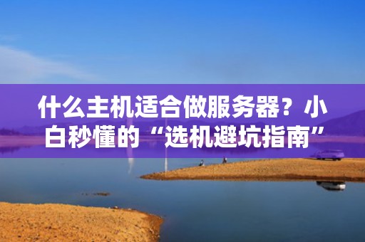 什么主机适合做服务器？小白秒懂的“选机避坑指南”！
