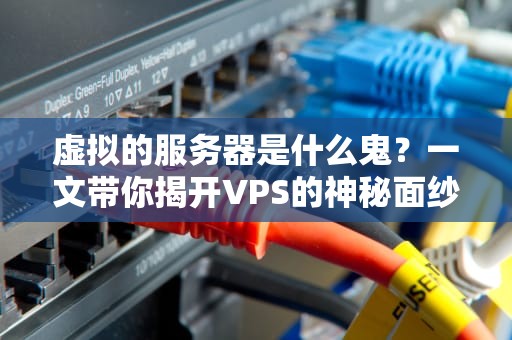 虚拟的服务器是什么鬼？一文带你揭开VPS的神秘面纱