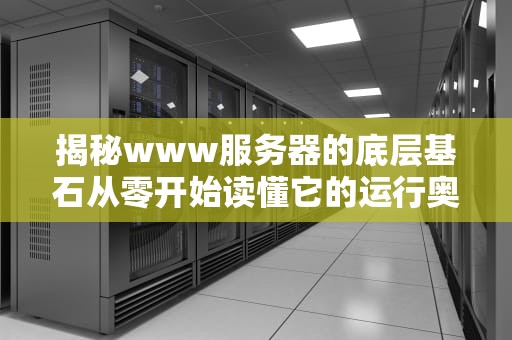 揭秘www服务器的底层基石从零开始读懂它的运行奥秘！