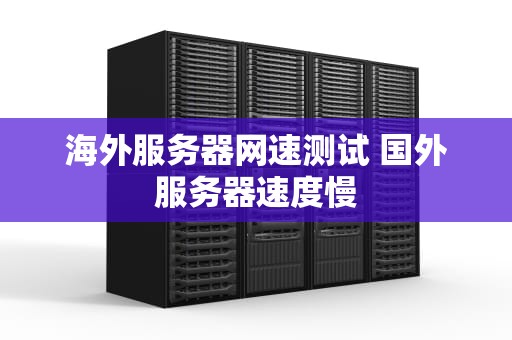 海外服务器网速测试 国外服务器速度慢