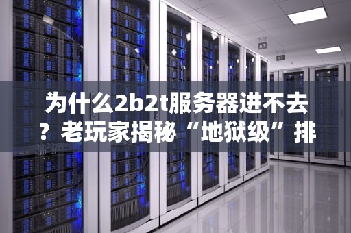 为什么2b2t服务器进不去？老玩家揭秘“地狱级”排队玄学！