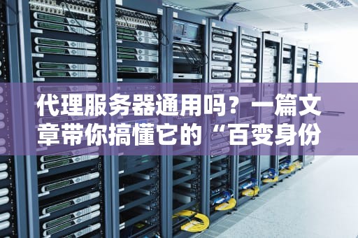 代理服务器通用吗？一篇文章带你搞懂它的“百变身份”