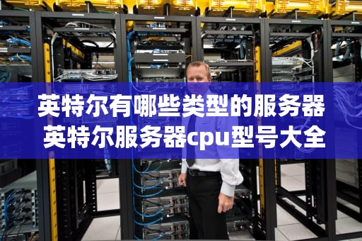 英特尔有哪些类型的服务器 英特尔服务器cpu型号大全