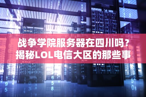 战争学院服务器在四川吗？揭秘LOL电信大区的那些事儿